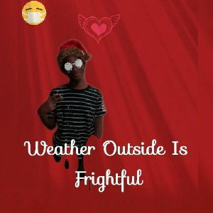 WEATHER OUTSIDE IS FRIGHTFUL