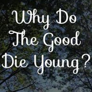 Why, do the good die?