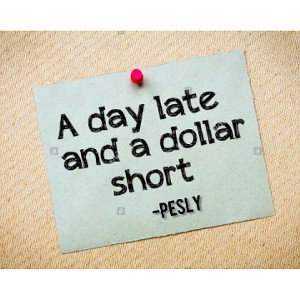 A Day late 'n' a dollar short