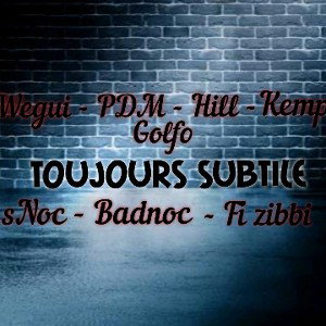 toujours subtile, wegui x pdm x hill x kemps x golfo x sNoc x badnoc x fi bizzi