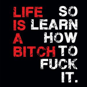 LIFE IS A BITCH