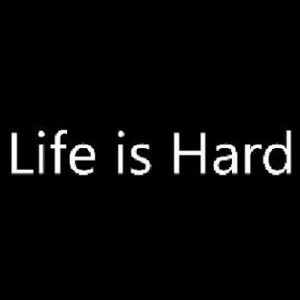 Life Is Hard 