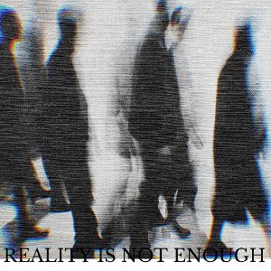 REALITY IS NOT ENOUGH  