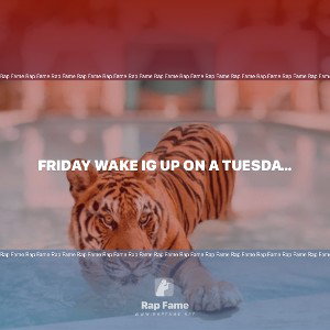 Friday wake ig up on a Tuesday know da shit I Dan piss