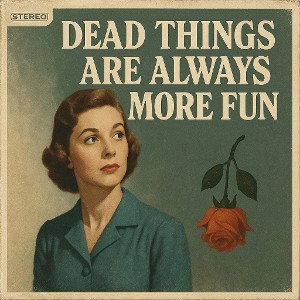 dead things are always more fun 