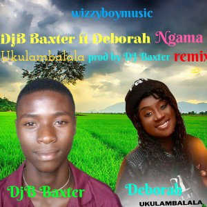 DjB Baxter ft Deborah Ngama-Ukulambalala-remix(prod by DjB Baxter) 0968684241