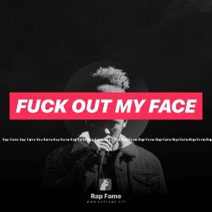 Fuck out my face