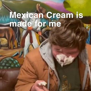 Mexican Cream is made for me 