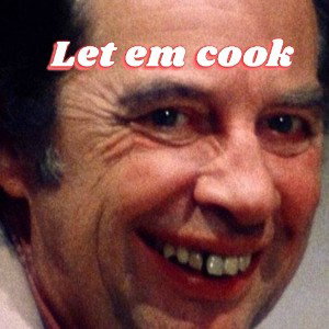 Let em cook