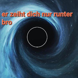 Er zieht dich runter