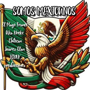 SOMOS MEXICANOS - EL MAGO FRANCO X AKA DREKE X CHITOCAN 