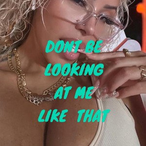 Don't be lookin at me like that