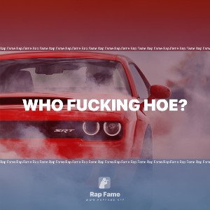 Who fucking hoe?
