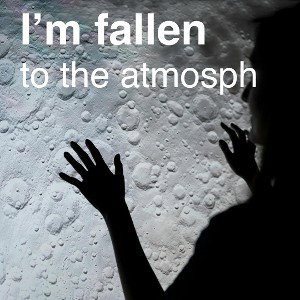 i’m fallen to the atmosphere