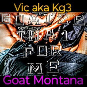 Vic - G.o.a.t. 2 B tha 1 for Me ~ Feat. G.o.a.t. Montana 