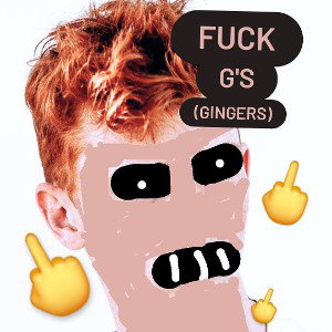 FUCK G'S (gingers)