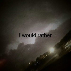 I would rather