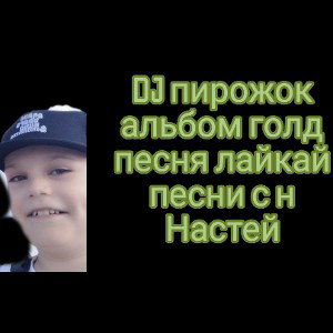 DJ пирожок альбом голд песня лайкай песни с Настей