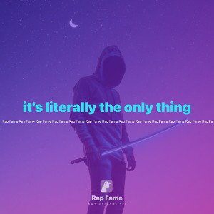 it’s literally the only thing 