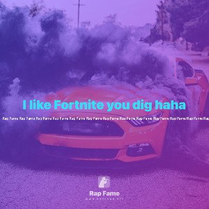 I like Fortnite you dig haha