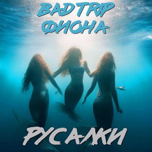 Bad Trip ft Фиона - Русалки
