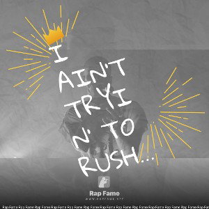 I ain’t tryin' to rush ya
