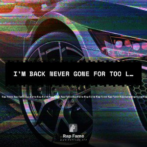 I’m back never gone for too long