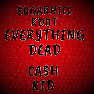 SUGARHILL RDOT x CA$H KID - EVERYTHING DEAD