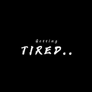 TIRED.