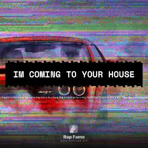 IM COMING TO YOUR HOUSE 