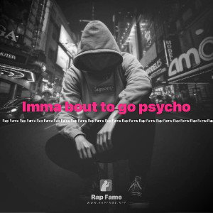 Imma bout to go psycho 