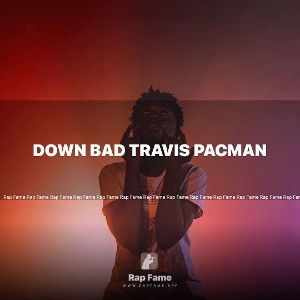 down bad TRAVIS PACMAN