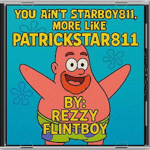 YOU AIN’T STARBOY811 MORE LIKE PATRICKSTAR811