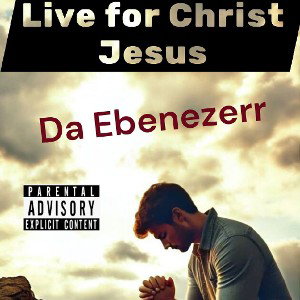 Live for Christ Jesus - Da Ebenezerr 