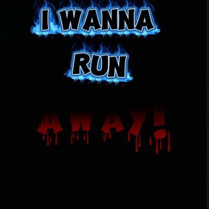 i wanna run AWAY!