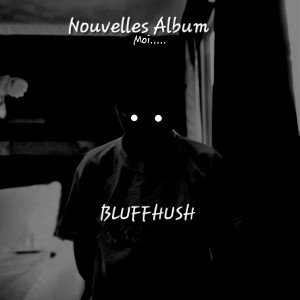 Moi....../nouvelle album-BLUFFHUSH 