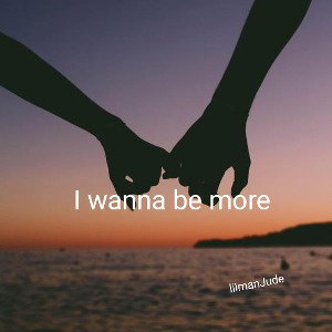  I wanna be more  