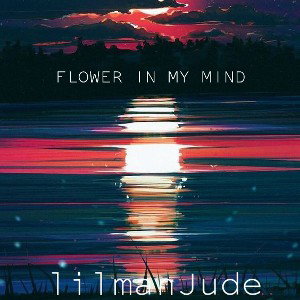 lilmanJude - FLOWER IN MY MIND 