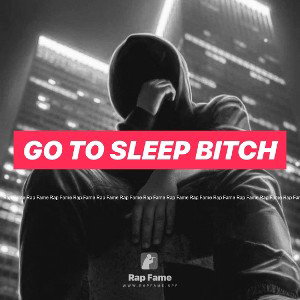 Go To Sleep Bitch