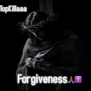Forgiveness💔🙏🏾 - TopKillaaa
