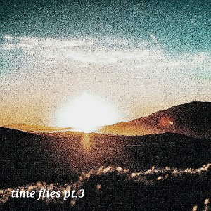 time flies pt.3