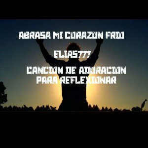 Abrasa mí Corazón Frío Elias777 Una Canción de adoración 