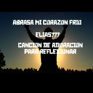 Abrasa mí Corazón Frío De Elias777 Una Canción de adoración 