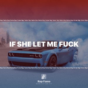IF SHE LET ME FUCK 