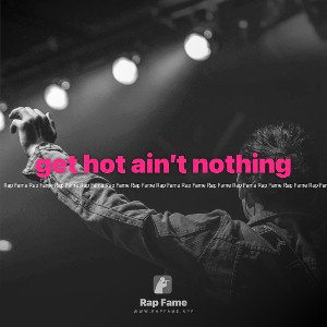 get hot ain’t nothing