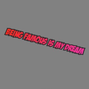 being famous is my dream (lord when)