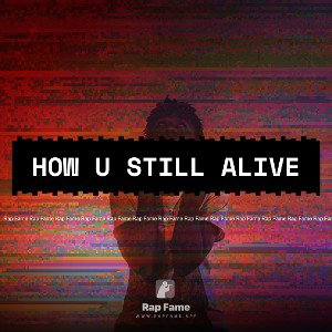 HOW U STILL ALIVE