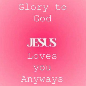 Jesus loves you anyways