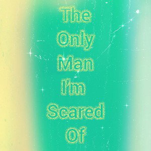 The Only Man Im Sacred Of