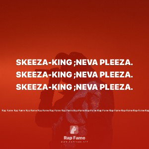 Skeeza-king ;neva pleeza.